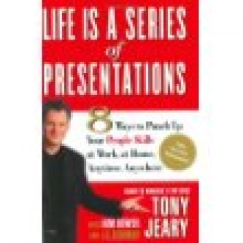 Life Is a Series of Presentations: Eight Ways to Inspire, Inform, and Influence Anyone, Anywhere, Anytime by Tony Jeary, Kim Dower, J.E. Fishman 